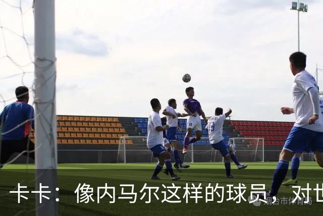 卡卡：像内马尔这样的球员，对世界足坛而言是一笔宝贵的财富